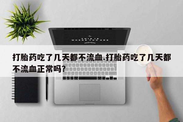 米非米索打胎药联系方式堕胎药购买途径打胎药吃了几天都不流血.打胎药吃了几天都不流血正常吗？