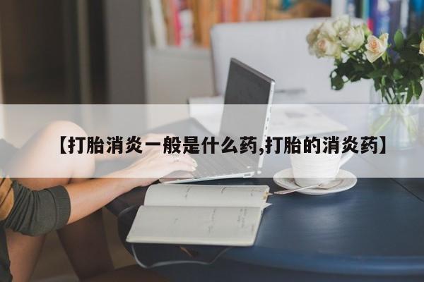 米非米索打胎药联系方式堕胎药购买途径【打胎消炎一般是什么药,打胎的消炎药】