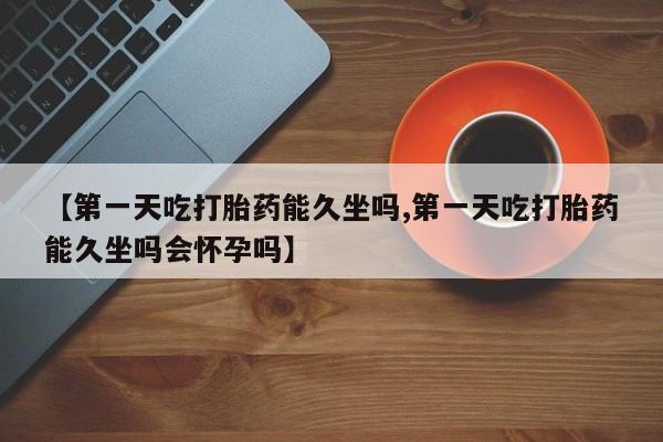米非米索打胎药联系方式堕胎药购买途径【第一天吃打胎药能久坐吗,第一天吃打胎药能久坐吗会怀孕吗】